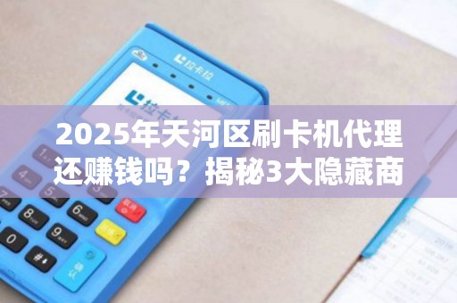 2025年天河区刷卡机代理还赚钱吗？揭秘3大隐藏商机！