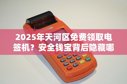 2025年天河区免费领取电签机？安全钱宝背后隐藏哪些福利与风险？