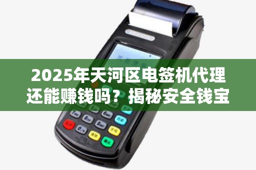 2025年天河区电签机代理还能赚钱吗？揭秘安全钱宝的行业真相！