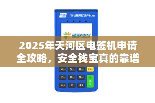 2025年天河区电签机申请全攻略，安全钱宝真的靠谱吗？