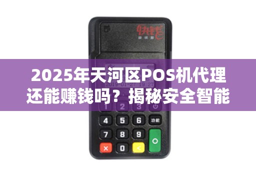 2025年天河区POS机代理还能赚钱吗？揭秘安全智能支付新风口！