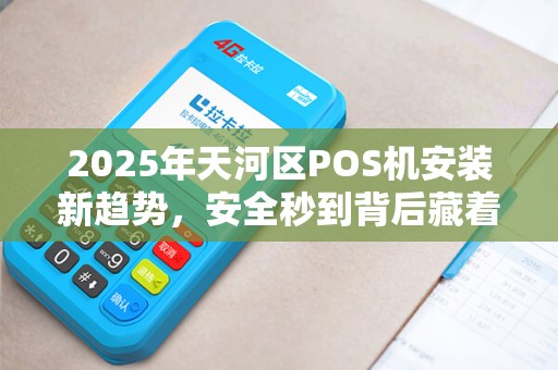 2025年天河区POS机安装新趋势，安全秒到背后藏着什么秘密？