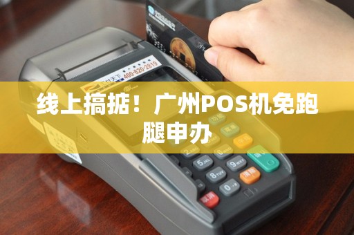 线上搞掂！广州POS机免跑腿申办