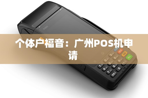个体户福音：广州POS机申请 