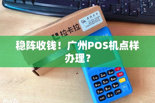 稳阵收钱！广州POS机点样办理？
