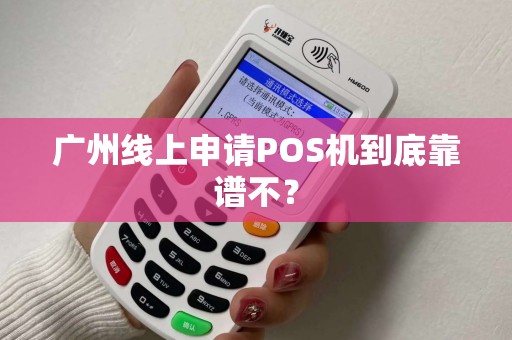 广州线上申请POS机到底靠谱不？