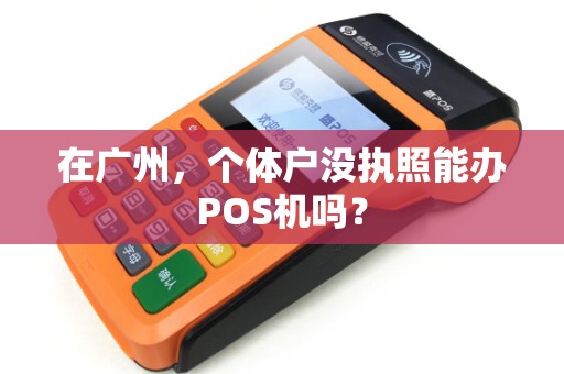 在广州，个体户没执照能办POS机吗？