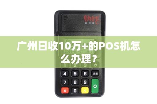 广州日收10万+的POS机怎么办理？