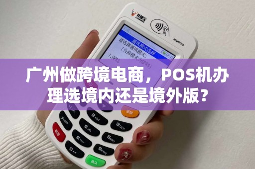 广州做跨境电商，POS机办理选境内还是境外版？