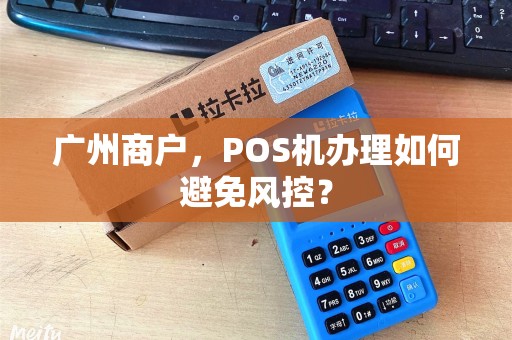 广州商户，POS机办理如何避免风控？