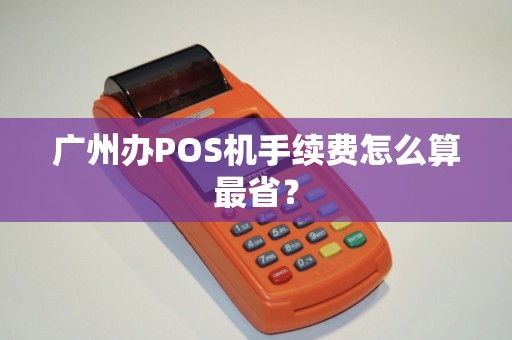 广州办POS机手续费怎么算最省？