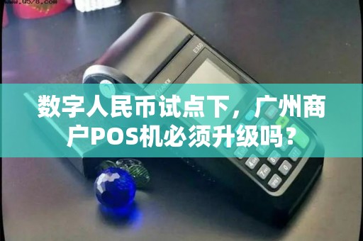 数字人民币试点下，广州商户POS机必须升级吗？