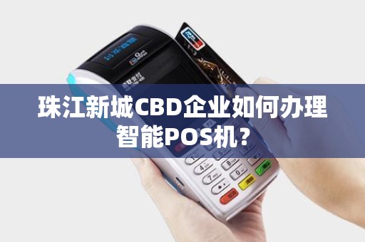 珠江新城CBD企业如何办理智能POS机？