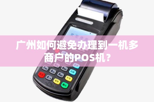 广州如何避免办理到一机多商户的POS机？