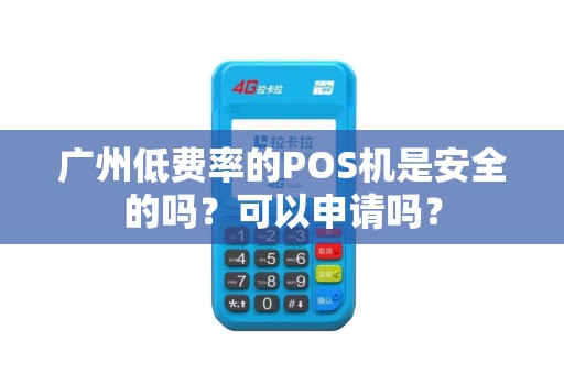广州低费率的POS机是安全的吗？可以申请吗？