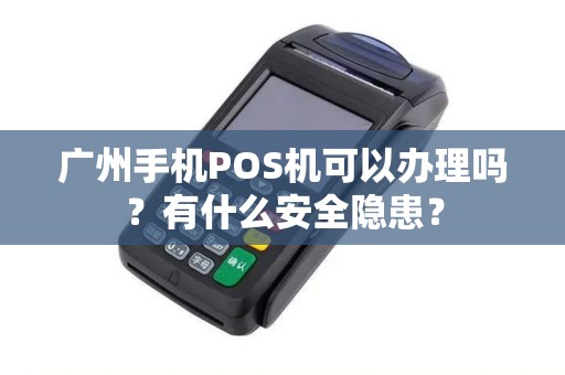 广州手机POS机可以办理吗？有什么安全隐患？