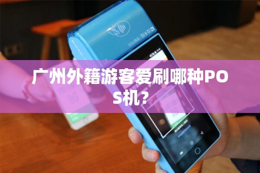 广州外籍游客爱刷哪种POS机？