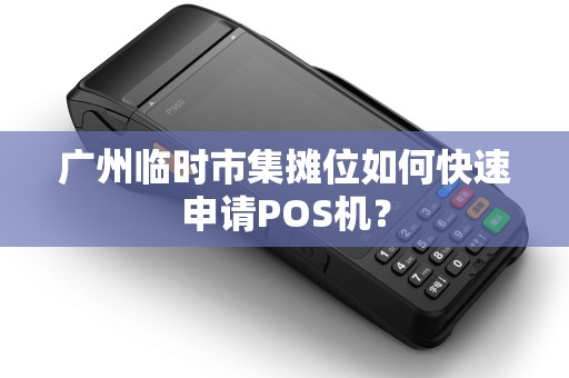 广州临时市集摊位如何快速申请POS机？