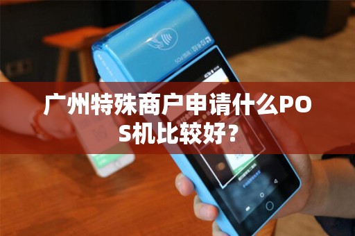广州特殊商户申请什么POS机比较好？