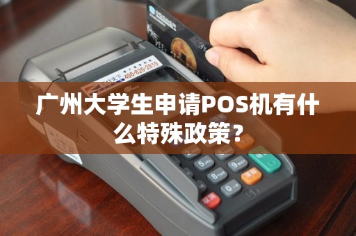 广州大学生申请POS机有什么特殊政策？