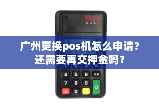 广州更换pos机怎么申请？还需要再交押金吗？