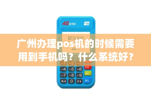 广州办理pos机的时候需要用到手机吗？什么系统好？
