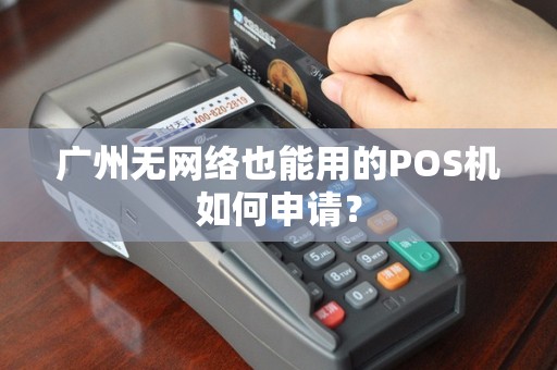 广州无网络也能用的POS机如何申请？