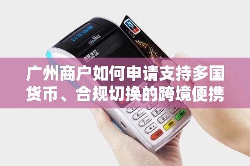 广州商户如何申请支持多国货币、合规切换的跨境便携POS机？