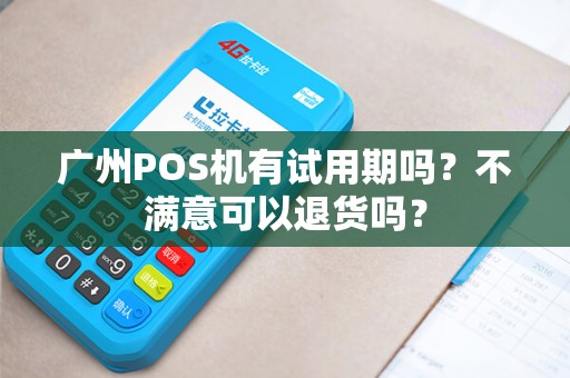 广州POS机有试用期吗？不满意可以退货吗？