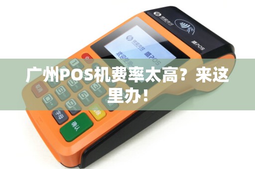 广州POS机费率太高？来这里办！