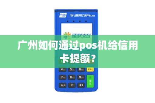 广州如何通过pos机给信用卡提额？