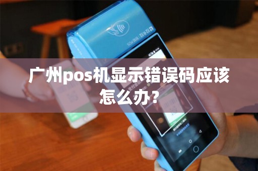广州pos机显示错误码应该怎么办？
