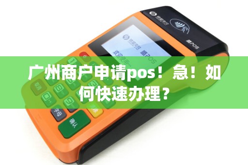 广州商户申请pos！急！如何快速办理？