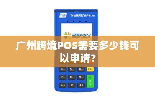 广州跨境POS需要多少钱可以申请？
