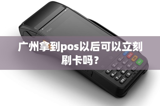 广州拿到pos以后可以立刻刷卡吗？