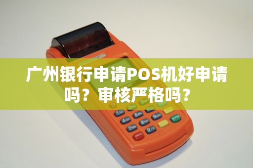 广州银行申请POS机好申请吗？审核严格吗？
