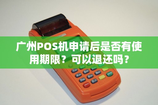 广州POS机申请后是否有使用期限？可以退还吗？