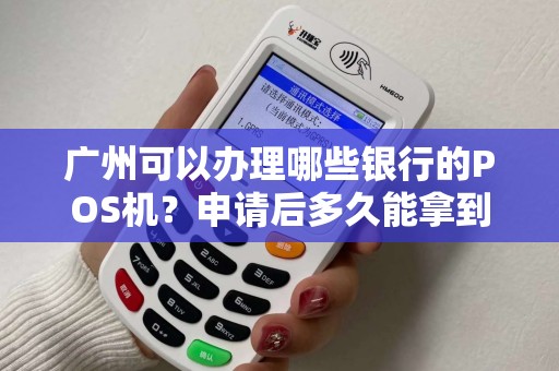 广州可以办理哪些银行的POS机？申请后多久能拿到？
