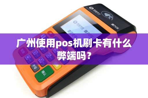 广州使用pos机刷卡有什么弊端吗？