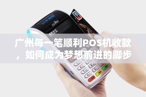 广州每一笔顺利POS机收款，如何成为梦想前进的脚步？