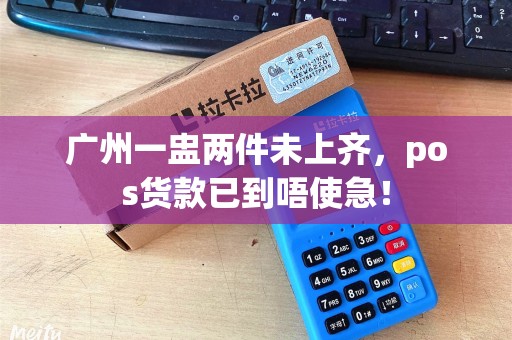 广州一盅两件未上齐，pos货款已到唔使急！