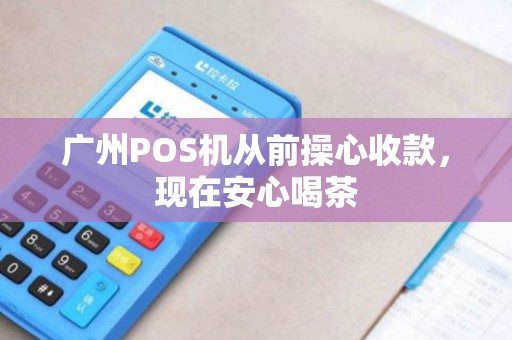 广州POS机从前操心收款，现在安心喝茶