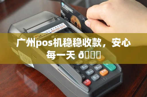 广州pos机稳稳收款，安心每一天 🔒