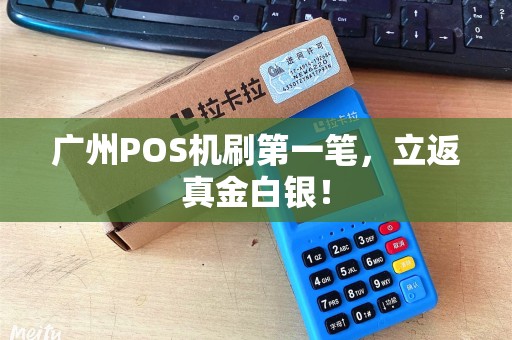 广州POS机刷第一笔，立返真金白银！