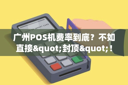 广州POS机费率到底？不如直接"封顶"！