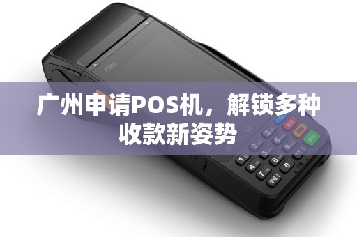 广州申请POS机，解锁多种收款新姿势