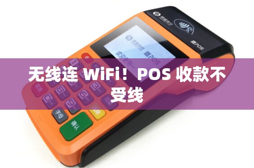 无线连 WiFi！POS 收款不受线