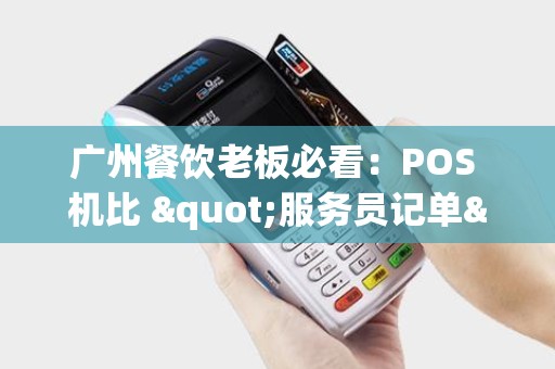 广州餐饮老板必看：POS 机比 "服务员记单" 还准还快