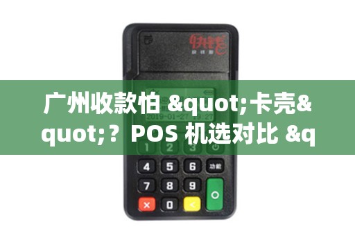 广州收款怕 "卡壳"？POS 机选对比 "地铁 3 号线" 还顺畅