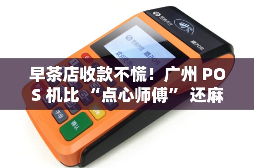 早茶店收款不慌！广州 POS 机比 “点心师傅” 还麻利